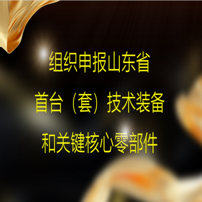 組織2023年度山東省首臺（套）技術裝備和關鍵核心零部件項目申報